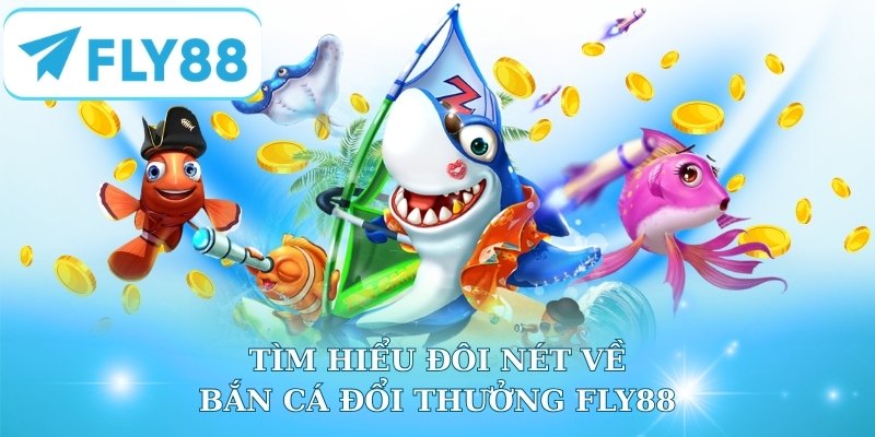 Tìm hiểu đôi nét về bắn cá đổi thưởng Fly88